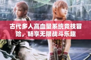 古代多人高血量系统竞技冒险，畅享无限战斗乐趣
