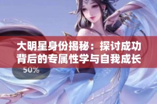 大明星身份揭秘：探讨成功背后的专属性学与自我成长