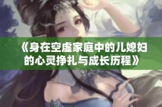 《身在空虚家庭中的儿媳妇的心灵挣扎与成长历程》