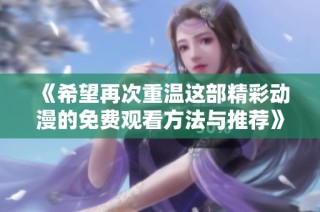 《希望再次重温这部精彩动漫的免费观看方法与推荐》