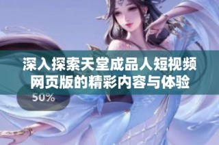 深入探索天堂成品人短视频网页版的精彩内容与体验