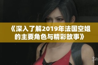 《深入了解2019年法国空姐的主要角色与精彩故事》