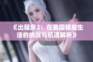 《出租房2：在美国租屋生活的挑战与机遇解析》