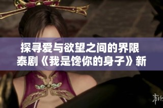 探寻爱与欲望之间的界限 泰剧《我是馋你的身子》新体验