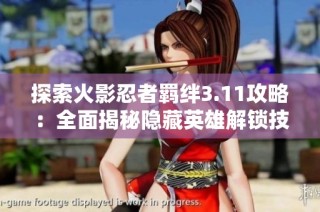 探索火影忍者羁绊3.11攻略：全面揭秘隐藏英雄解锁技巧与密码解析