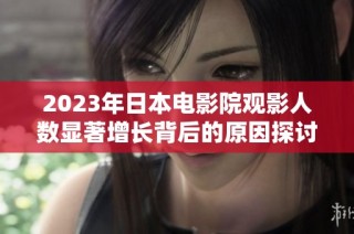 2023年日本电影院观影人数显著增长背后的原因探讨