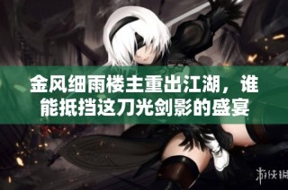 金风细雨楼主重出江湖，谁能抵挡这刀光剑影的盛宴