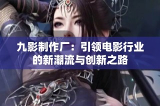 九影制作厂：引领电影行业的新潮流与创新之路