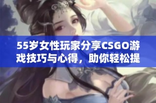 55岁女性玩家分享CSGO游戏技巧与心得，助你轻松提升战斗水平