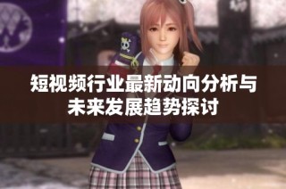 短视频行业最新动向分析与未来发展趋势探讨