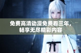 免费高清动漫免费看三年，畅享无尽精彩内容