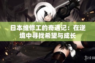 日本维修工的奇遇记：在逆境中寻找希望与成长