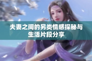 夫妻之间的另类情感探秘与生活片段分享