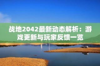 战地2042最新动态解析：游戏更新与玩家反馈一览
