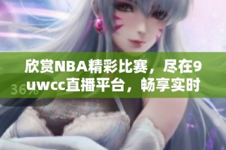 欣赏NBA精彩比赛，尽在9uwcc直播平台，畅享实时赛事盛宴