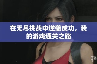 在无尽挑战中逆袭成功，我的游戏通关之路