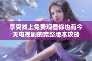 享受线上免费观看你也有今天电视剧的完整版本攻略