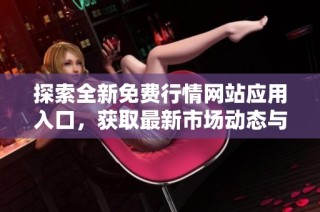 探索全新免费行情网站应用入口，获取最新市场动态与分析信息