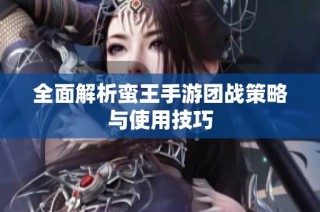全面解析蛮王手游团战策略与使用技巧