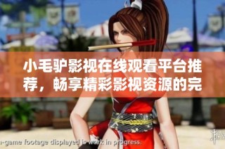 小毛驴影视在线观看平台推荐，畅享精彩影视资源的完美选择