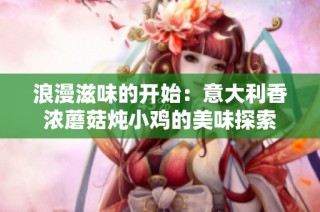 浪漫滋味的开始：意大利香浓蘑菇炖小鸡的美味探索