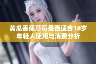 黄瓜香蕉草莓是否适合18岁年轻人使用与消费分析