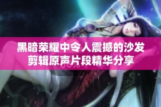 黑暗荣耀中令人震撼的沙发剪辑原声片段精华分享
