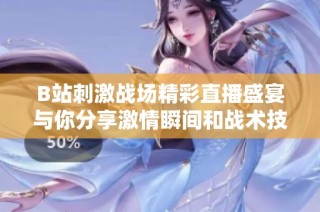 B站刺激战场精彩直播盛宴与你分享激情瞬间和战术技巧