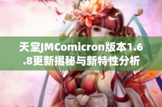 天堂JMComicron版本1.6.8更新揭秘与新特性分析