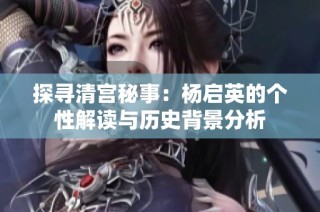 探寻清宫秘事：杨启英的个性解读与历史背景分析