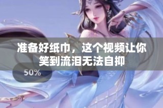 准备好纸巾，这个视频让你笑到流泪无法自抑
