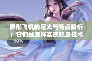 隐形飞机的定义与特点解析：它们是怎样实现隐身技术的