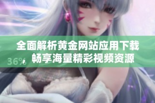 全面解析黄金网站应用下载，畅享海量精彩视频资源