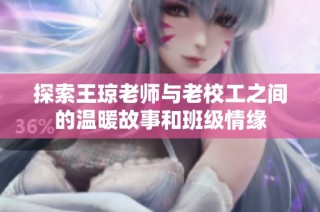 探索王琼老师与老校工之间的温暖故事和班级情缘