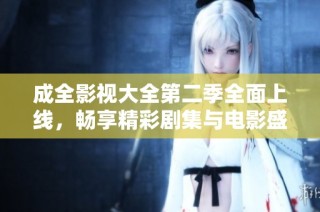 成全影视大全第二季全面上线，畅享精彩剧集与电影盛宴
