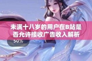 未满十八岁的用户在B站是否允许接收广告收入解析
