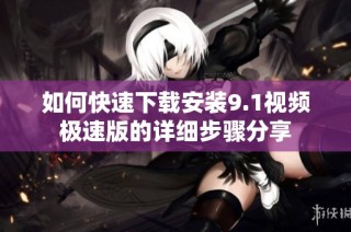 如何快速下载安装9.1视频极速版的详细步骤分享