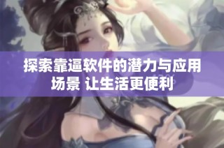 探索靠逼软件的潜力与应用场景 让生活更便利