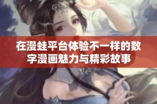 在漫蛙平台体验不一样的数字漫画魅力与精彩故事