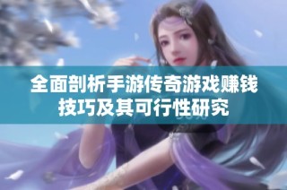 全面剖析手游传奇游戏赚钱技巧及其可行性研究