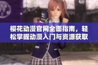 樱花动漫官网全面指南，轻松掌握动漫入门与资源获取技巧