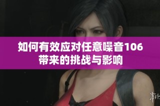 如何有效应对任意噪音106带来的挑战与影响