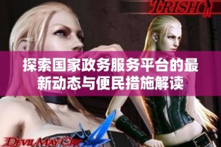 探索国家政务服务平台的最新动态与便民措施解读