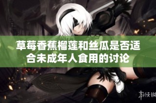 草莓香蕉榴莲和丝瓜是否适合未成年人食用的讨论