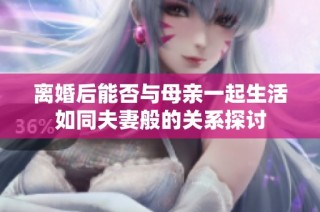 离婚后能否与母亲一起生活如同夫妻般的关系探讨