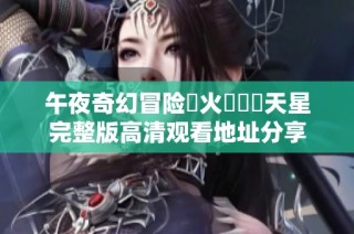 午夜奇幻冒险滅火寶貝滿天星完整版高清观看地址分享
