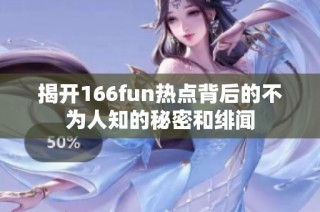 揭开166fun热点背后的不为人知的秘密和绯闻