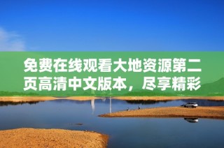 免费在线观看大地资源第二页高清中文版本，尽享精彩内容与及时更新