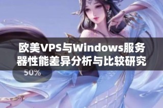 欧美VPS与Windows服务器性能差异分析与比较研究