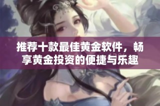推荐十款最佳黄金软件，畅享黄金投资的便捷与乐趣